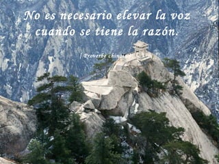 No es necesario elevar la voz cuando se tiene la razón.   [ Proverbe chinois ]   