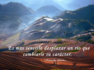 Es mas sencillo desplazar un río que cambiarle su carácter.   [ Proverbe chinois ] 