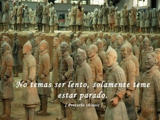 No temas ser lento, solamente teme estar parado.   [ Proverbe chinois ]   