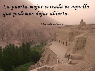 La puerta mejor cerrada es aquella que podemos dejar abierta.   [ Proverbe chinois ]   