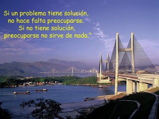 Si un problema tiene solución,
no hace falta preocuparse.
Si no tiene solución,
preocuparse no sirve de nada."
 