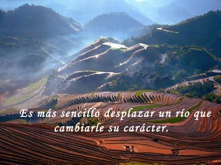 Es más sencillo desplazar un río que cambiarle su carácter.