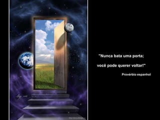 "Nunca bata uma porta;
você pode querer voltar!"
Provérbio espanhol
 