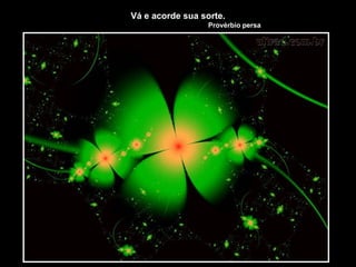 Vá e acorde sua sorte.
Provérbio persa
 