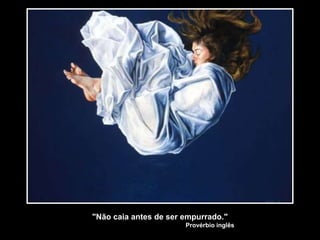 "Não caia antes de ser empurrado."
Provérbio inglês
 