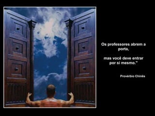 Os professores abrem a
porta,
mas você deve entrar
por si mesmo."
Provérbio Chinês
 