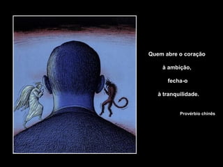 Quem abre o coração
à ambição,
fecha-o
à tranquilidade.
Provérbio chinês
 