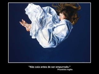 "Não caia antes de ser empurrado."
Provérbio inglês
 