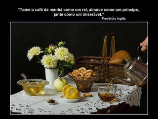 “Tome o café da manhã como um rei, almoce como um príncipe,
jante como um miserável.”
Provérbio inglês
 