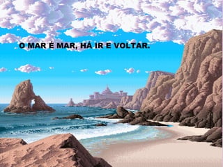 O MAR É MAR, HÁ IR E VOLTAR. 