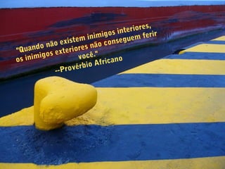 "Quando não existem inimigos interiores,
os inimigos exteriores não conseguem ferir
você."
--Provérbio Africano
 