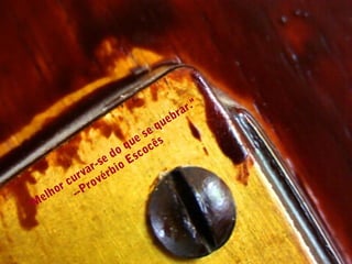 "Melhor curvar-se do que se quebrar."
--Provérbio Escocês
 