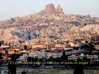El que busca un amigo sin defectos, se queda sin amigos.
                     -Turco-
 
