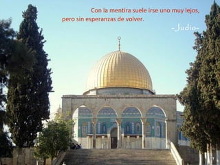 Con la mentira suele irse uno muy lejos,
pero sin esperanzas de volver.
                                        -Judio-
 