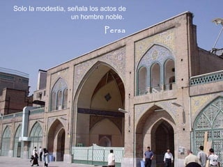 Solo la modestia, señala los actos de
                   un hombre noble.
                             Persa
 