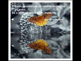 9. Estou enamorado da mesma mulher há 45 anos. Se a minha esposa sabe, mata-me. ( Henny Youngman) 