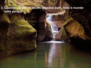 3. Quando um par de recém casados sorri, todo o mundo sabe porquê. (Anónimo) 