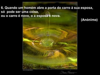 6. Quando um homém abre a porta do carro á sua esposa, só  pode ser uma coisa,  ou o carro é novo, o a esposa é nova.  (Anónimo) 