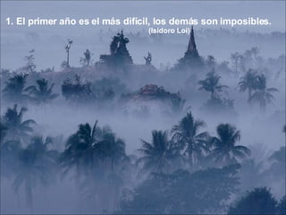 El primer año es el más difícil, los demás son imposibles. (Isidoro Loi)