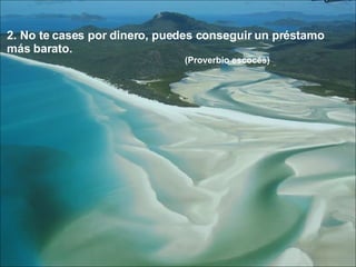 2. No te cases por dinero, puedes conseguir un préstamo más barato. (Proverbio escocés)