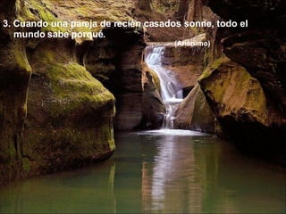3. Cuando una pareja de recién casados sonríe, todo el mundo sabe porqué. (Anónimo)