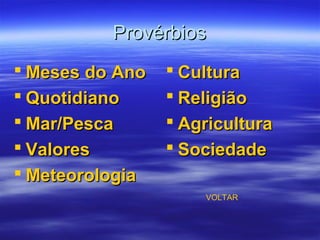 ProvérbiosProvérbios
 Meses do AnoMeses do Ano
 QuotidianoQuotidiano
 Mar/PescaMar/Pesca
 ValoresValores
 MeteorologiaMeteorologia
 CulturaCultura
 ReligiãoReligião
 AgriculturaAgricultura
 SociedadeSociedade
VOLTAR
 