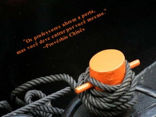 "Os professores abrem a porta,  mas você deve entrar por você mesmo." --Provérbio Chinês  