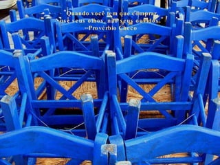 " Quando você tem que comprar,  use seus olhos, não seus ouvidos." --Provérbio Checo  