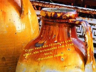 "O que você não vê com os seus olhos, não testemunhe com a sua boca." --Provérbio Judeu  