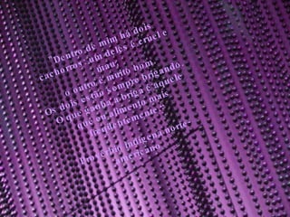"Dentro de mim há dois cachorros: um deles é cruel e mau; o outro é muito bom.  Os dois estão sempre brigando.  O que ganha a briga é aquele que eu alimento mais freqüentemente.“ Provérbio indígena norte-americano  