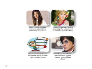 La única explicación para el
holocausto judio está en la
demonología (Eugene Ionesco)

Se puede morir, todos los días,
por una idea; pero no se puede
matar nunca por esa idea

jfgt

Que un hombre muera por una
causa no significa nada en cuanto
al valor de la causa (Oscar Wilde)

Un hombre, cualquier hombre,
vale más que una bandera,
cualquier bandera (Eduardo
Chillida)

 