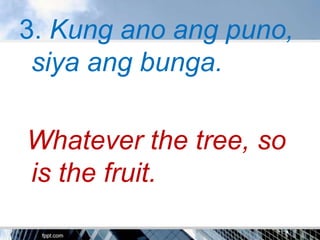 3. Kung ano ang puno,
 siya ang bunga.

Whatever the tree, so
is the fruit.
 