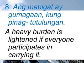 8. Ang mabigat ay
 gumagaan, kung
 pinag- tutulungan.
A heavy burden is
 lightened if everyone
 participates in
 carrying it.
 