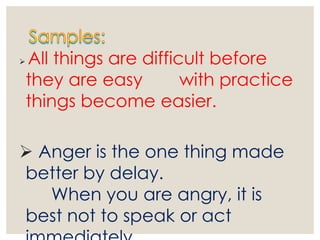  All things are difficult before
they are easy with practice
things become easier.
 Anger is the one thing made
better by delay.
When you are angry, it is
best not to speak or act
 