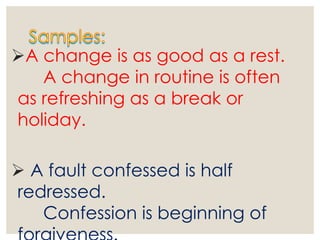 A change is as good as a rest.
A change in routine is often
as refreshing as a break or
holiday.
 A fault confessed is half
redressed.
Confession is beginning of
 