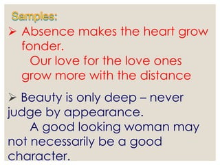  Absence makes the heart grow
fonder.
Our love for the love ones
grow more with the distance
 Beauty is only deep – never
judge by appearance.
A good looking woman may
not necessarily be a good
character.
 