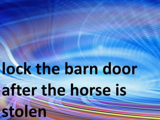 lock the barn door
after the horse is
stolen
 