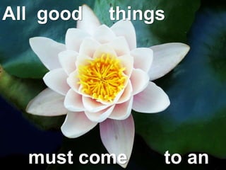 All good things
must come to an
 
