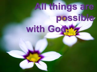 All things are
possible
with God.
 