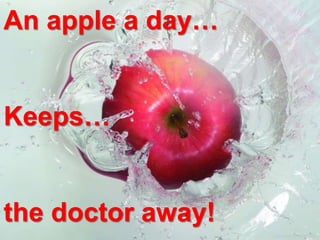 An apple a day…
Keeps…
the doctor away!
 