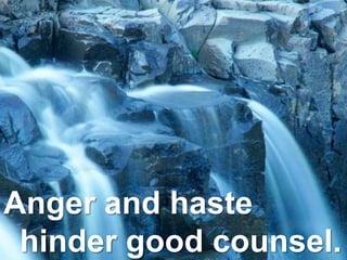 Anger and haste
hinder good counsel.
 