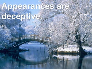 Appearances are
deceptive.
 