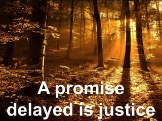 A promise
delayed is justice
 