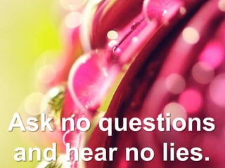Ask no questions
and hear no lies.
 