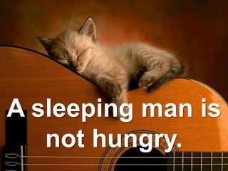 A sleeping man is
not hungry.
 