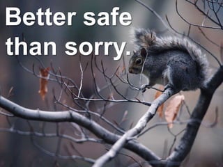 Better safe
than sorry.
 