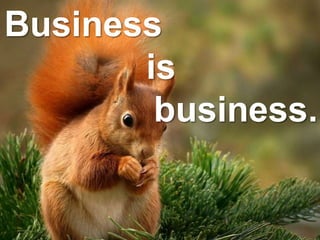 Business
is
business.
 
