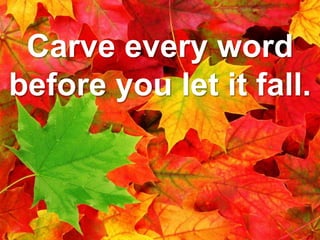 Carve every word
before you let it fall.
 