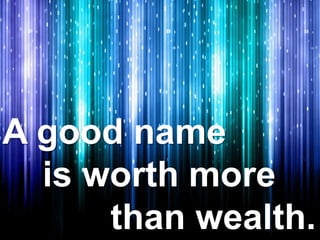 A good name
is worth more
than wealth.
 