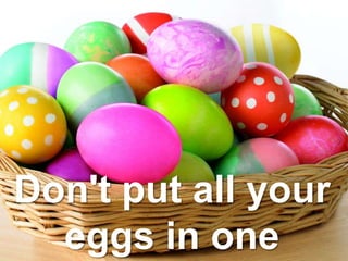 Don't put all your
eggs in one
 